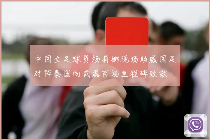 中国女足球员杨莉娜现场助威国足对阵泰国向武磊百场里程碑致敬