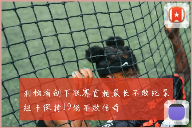 利物浦创下联赛首轮最长不败纪录纽卡保持19场不败传奇