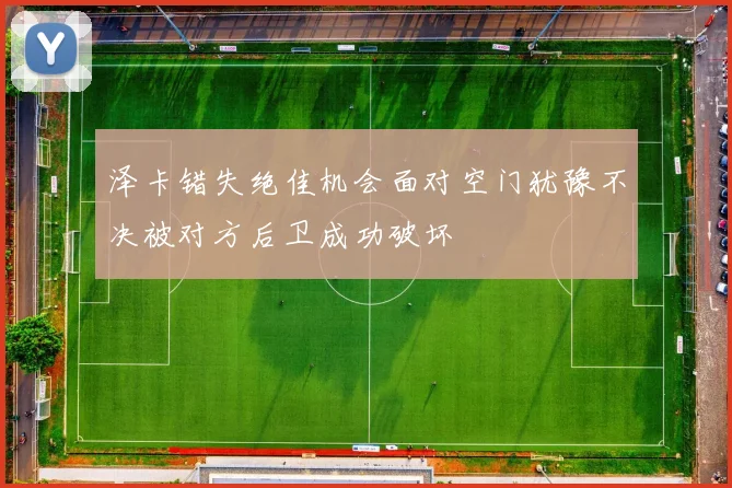 泽卡错失绝佳机会面对空门犹豫不决被对方后卫成功破坏