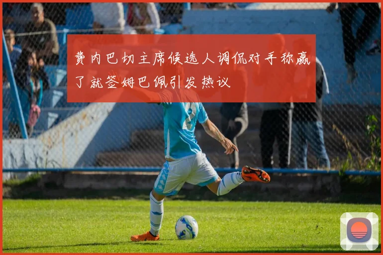 费内巴切主席候选人调侃对手称赢了就签姆巴佩引发热议