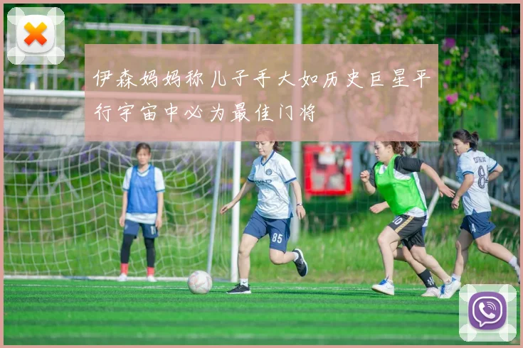伊森妈妈称儿子手大如历史巨星平行宇宙中必为最佳门将