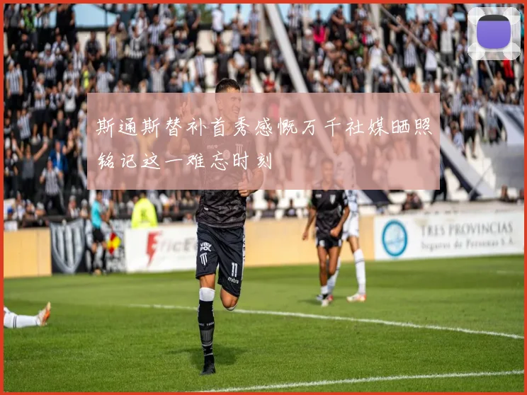 斯通斯替补首秀感慨万千社媒晒照铭记这一难忘时刻