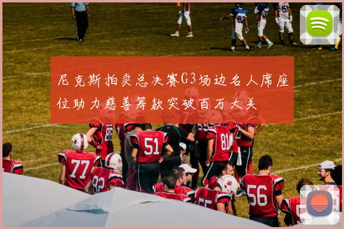 尼克斯拍卖总决赛G3场边名人席座位助力慈善筹款突破百万大关