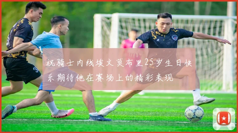 祝骑士内线埃文莫布里25岁生日快乐期待他在赛场上的精彩表现