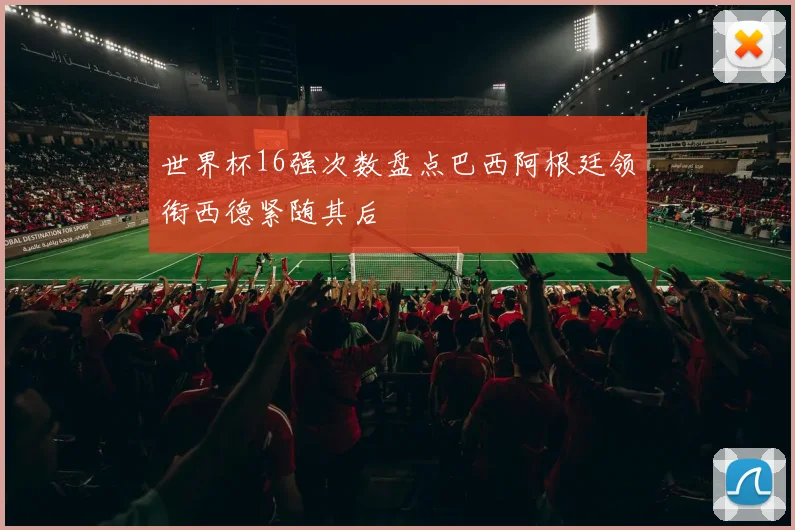 世界杯16强次数盘点巴西阿根廷领衔西德紧随其后